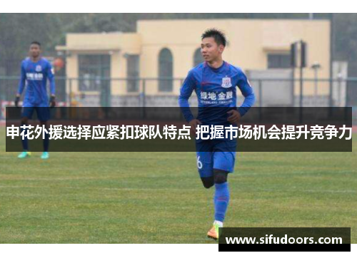 申花外援选择应紧扣球队特点 把握市场机会提升竞争力