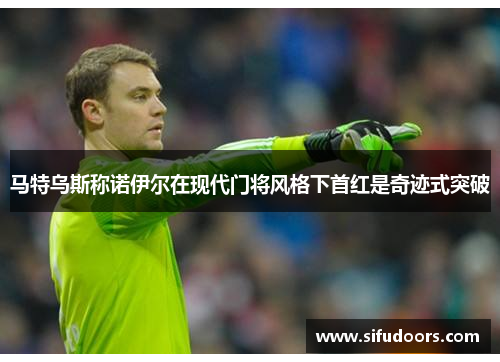 马特乌斯称诺伊尔在现代门将风格下首红是奇迹式突破