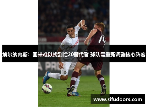 埃尔纳内斯：国米难以找到恰20替代者 球队需重新调整核心阵容