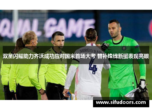 双星闪耀助力齐沃成功应对国米首场大考 替补锋线新援表现亮眼