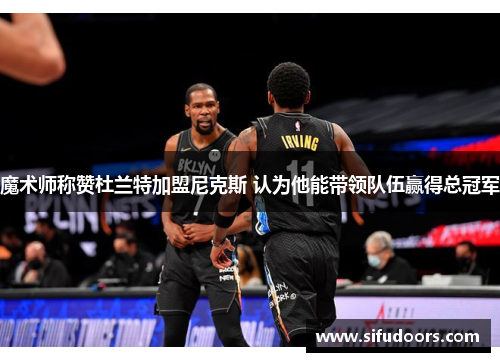 魔术师称赞杜兰特加盟尼克斯 认为他能带领队伍赢得总冠军