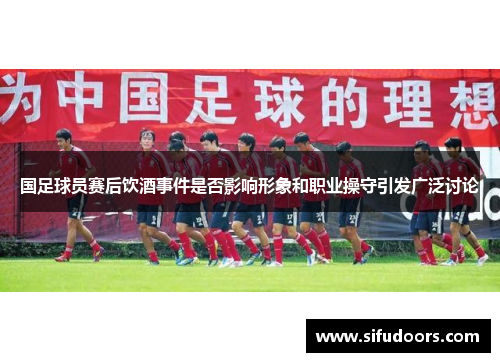国足球员赛后饮酒事件是否影响形象和职业操守引发广泛讨论